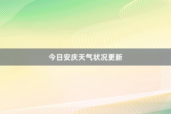 今日安庆天气状况更新