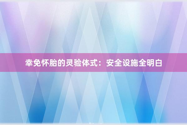 幸免怀胎的灵验体式：安全设施全明白